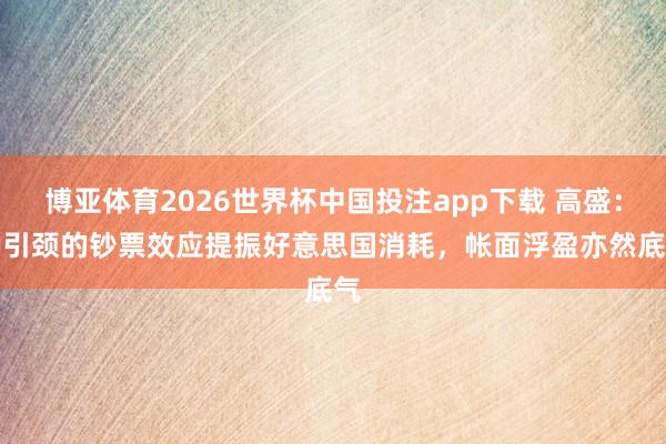 博亚体育2026世界杯中国投注app下载 高盛:AI引颈的钞票效应提振好意思国消耗,帐面浮盈亦然底气