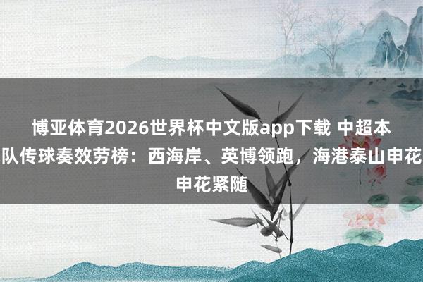 博亚体育2026世界杯中文版app下载 中超本轮球队传球奏效劳榜：西海岸、英博领跑，海港泰山申花紧随