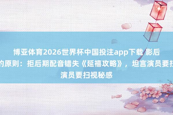 博亚体育2026世界杯中国投注app下载 影后颜丙燕的原则:拒后期配音错失《延禧攻略》,坦言演员要扫视秘感