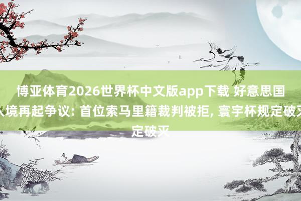 博亚体育2026世界杯中文版app下载 好意思国入境再起争议: 首位索马里籍裁判被拒, 寰宇杯规定破灭