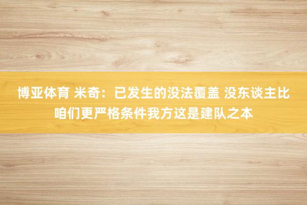 博亚体育 米奇：已发生的没法覆盖 没东谈主比咱们更严格条件我方这是建队之本