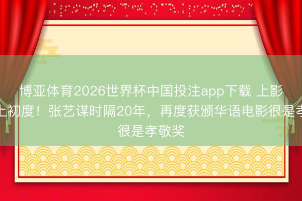 博亚体育2026世界杯中国投注app下载 上影节史上初度！张艺谋时隔20年，再度获颁华语电影很是孝敬奖