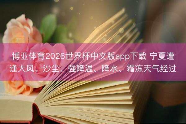 博亚体育2026世界杯中文版app下载 宁夏遭逢大风、沙尘、强降温、降水、霜冻天气经过