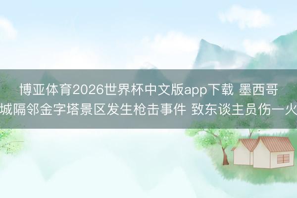 博亚体育2026世界杯中文版app下载 墨西哥城隔邻金字塔景区发生枪击事件 致东谈主员伤一火