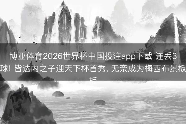 博亚体育2026世界杯中国投注app下载 连丢3球! 皆达内之子迎天下杯首秀， 无奈成为梅西布景板