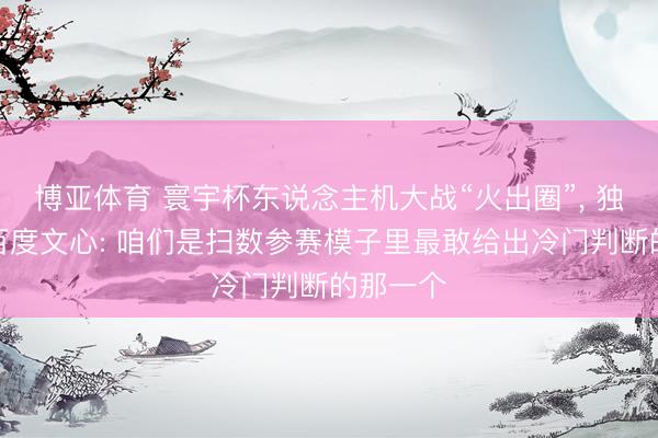 博亚体育 寰宇杯东说念主机大战“火出圈”， 独家对话百度文心: 咱们是扫数参赛模子里最敢给出冷门判断的那一个