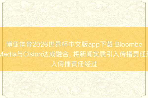 博亚体育2026世界杯中文版app下载 Bloomberg Media与Cision达成融合， 将新闻实质引入传播责任经过