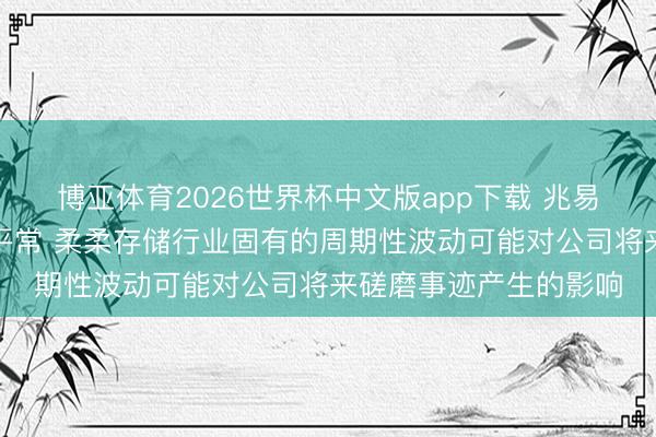 博亚体育2026世界杯中文版app下载 兆易革命:公司坐褥磋磨平常 柔柔存储行业固有的周期性波动可能对公司将来磋磨事迹产生的影响