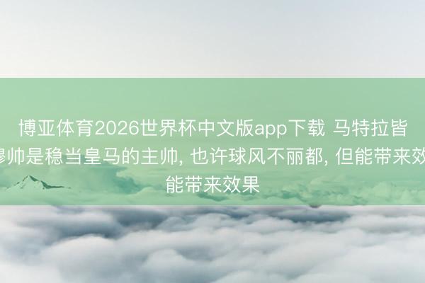 博亚体育2026世界杯中文版app下载 马特拉皆: 穆帅是稳当皇马的主帅， 也许球风不丽都， 但能带来效果